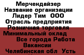 Мерчендайзер › Название организации ­ Лидер Тим, ООО › Отрасль предприятия ­ Розничная торговля › Минимальный оклад ­ 25 000 - Все города Работа » Вакансии   . Челябинская обл.,Усть-Катав г.